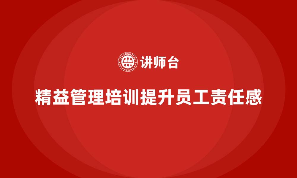 文章精益管理培训提升员工的工作责任感的缩略图