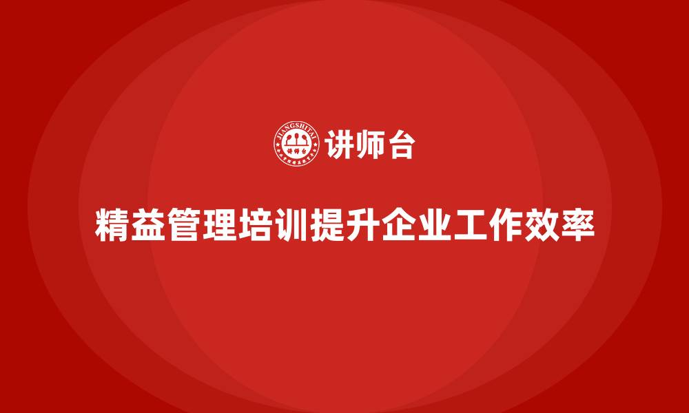 文章精益管理培训帮助公司提升工作效率的缩略图