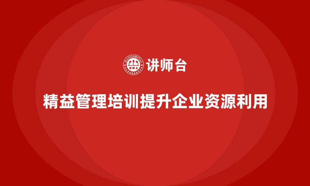 精益管理培训提升企业资源利用