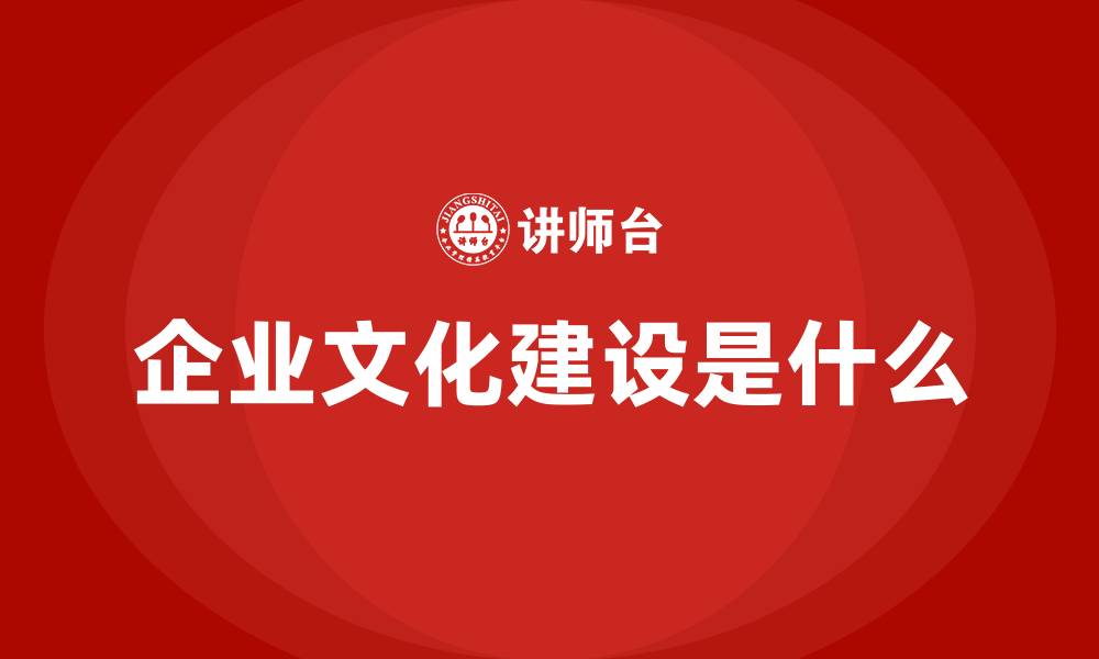 文章企业文化建设是什么的缩略图