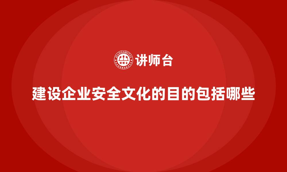 文章建设企业安全文化的目的包括哪些的缩略图