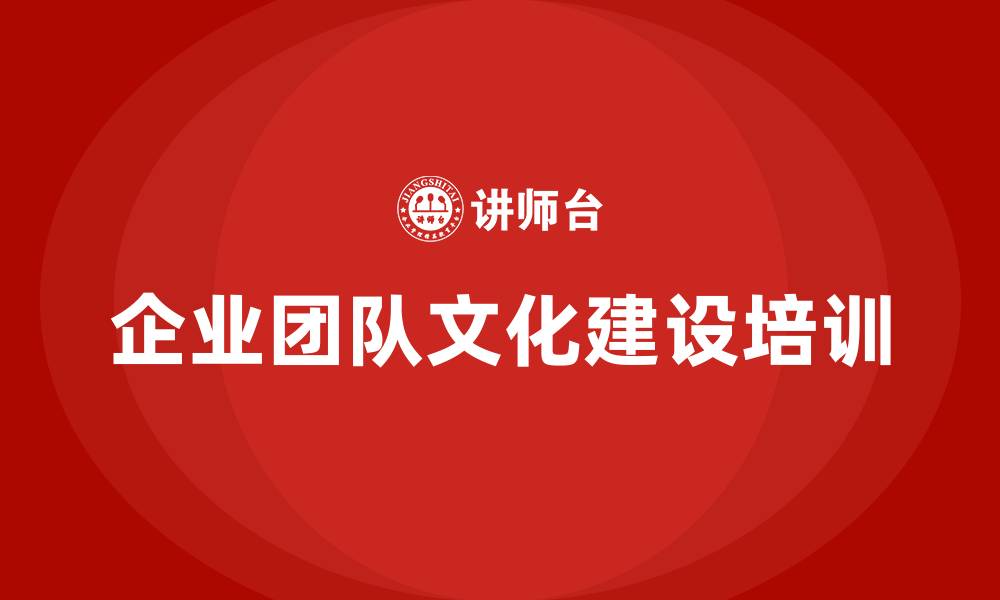 文章企业团队文化建设培训的缩略图