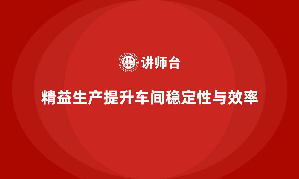 文章车间精益生产管理提高生产过程稳定性的缩略图