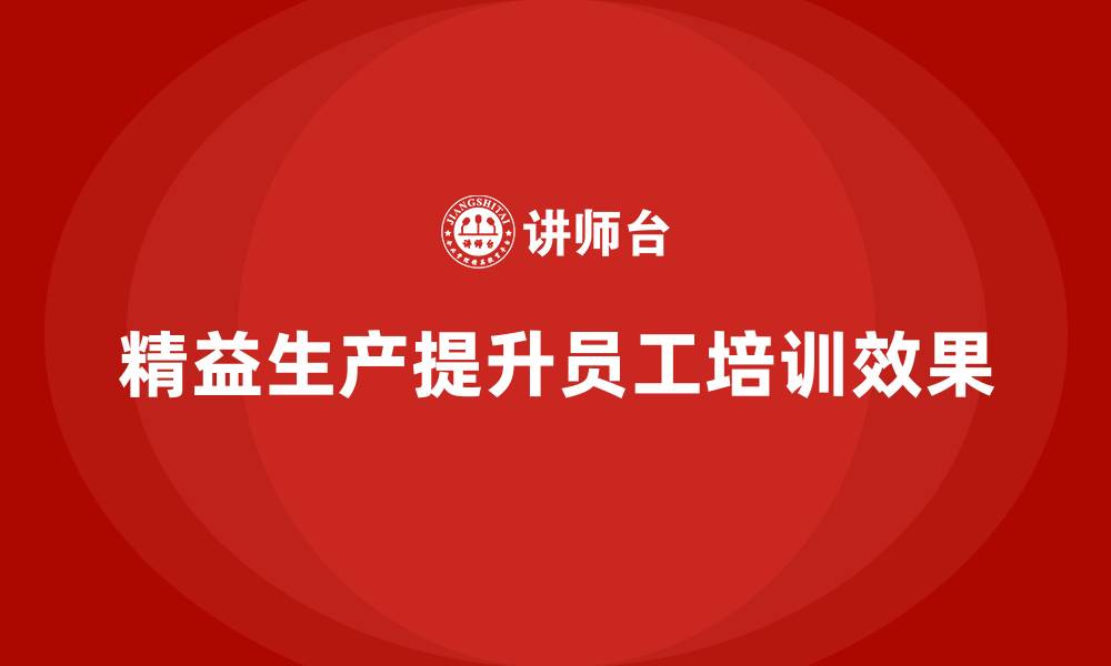精益生产提升员工培训效果