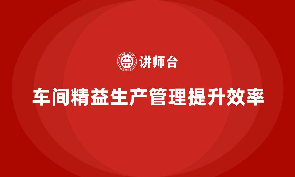 文章车间精益生产管理优化生产过程的节奏的缩略图