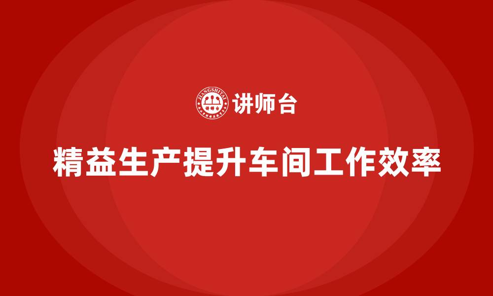 文章车间精益生产管理提高车间工作效率的措施的缩略图