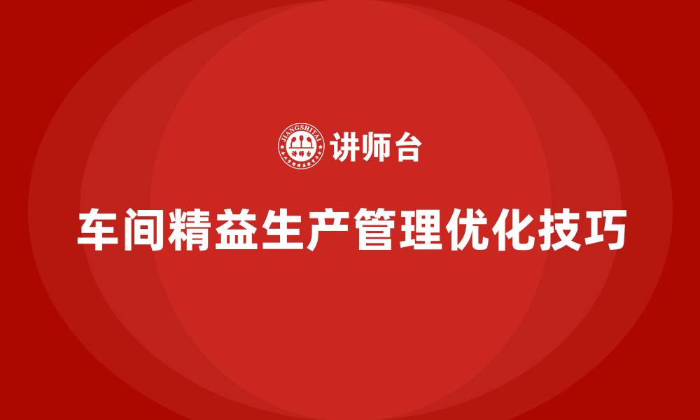 文章车间精益生产管理优化作业流程的技巧的缩略图