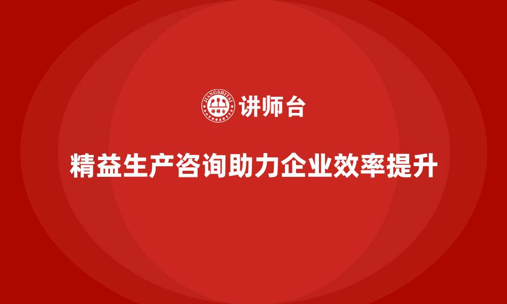 精益生产咨询助力企业效率提升