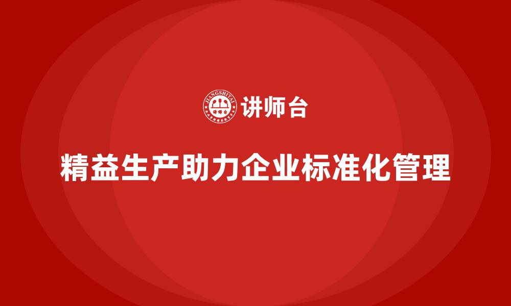 精益生产助力企业标准化管理