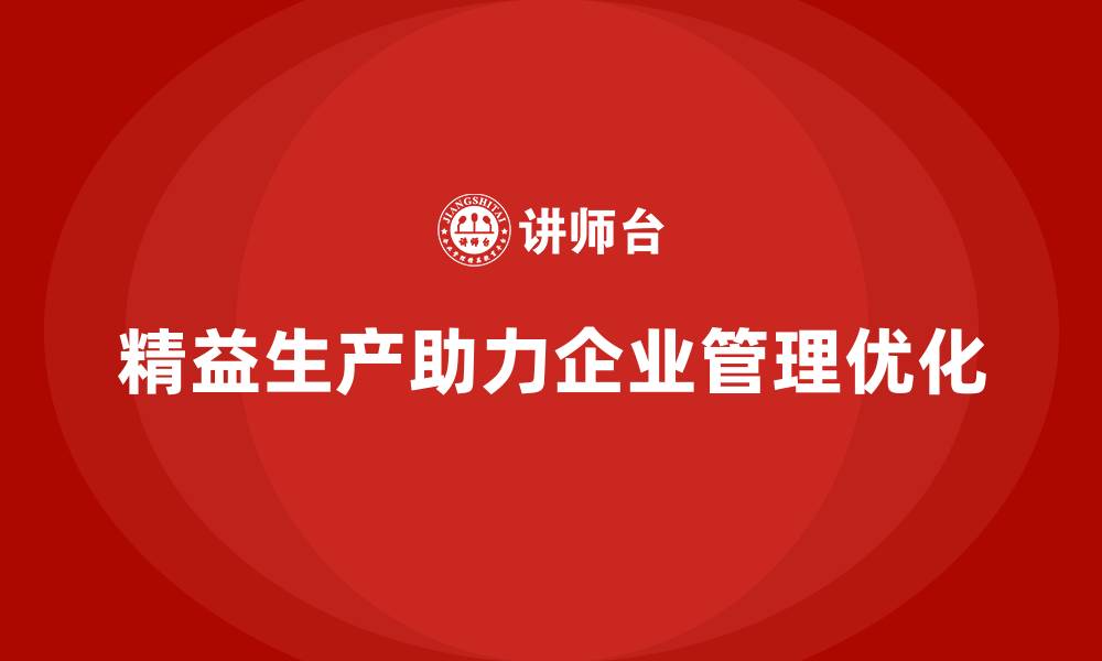 文章精益生产咨询推动管理流程优化与执行效率落地的缩略图