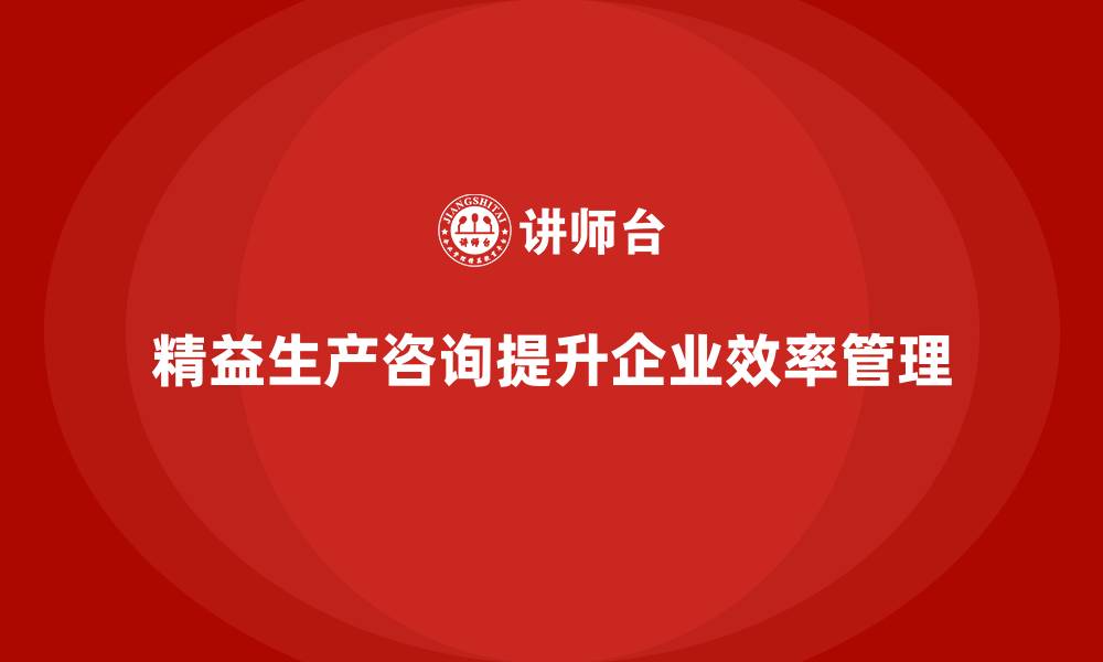 精益生产咨询提升企业效率管理