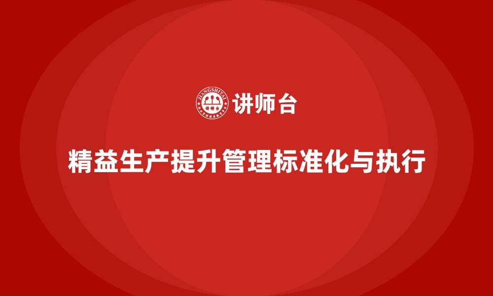 文章精益生产咨询推动管理流程标准化与执行能力改进的缩略图