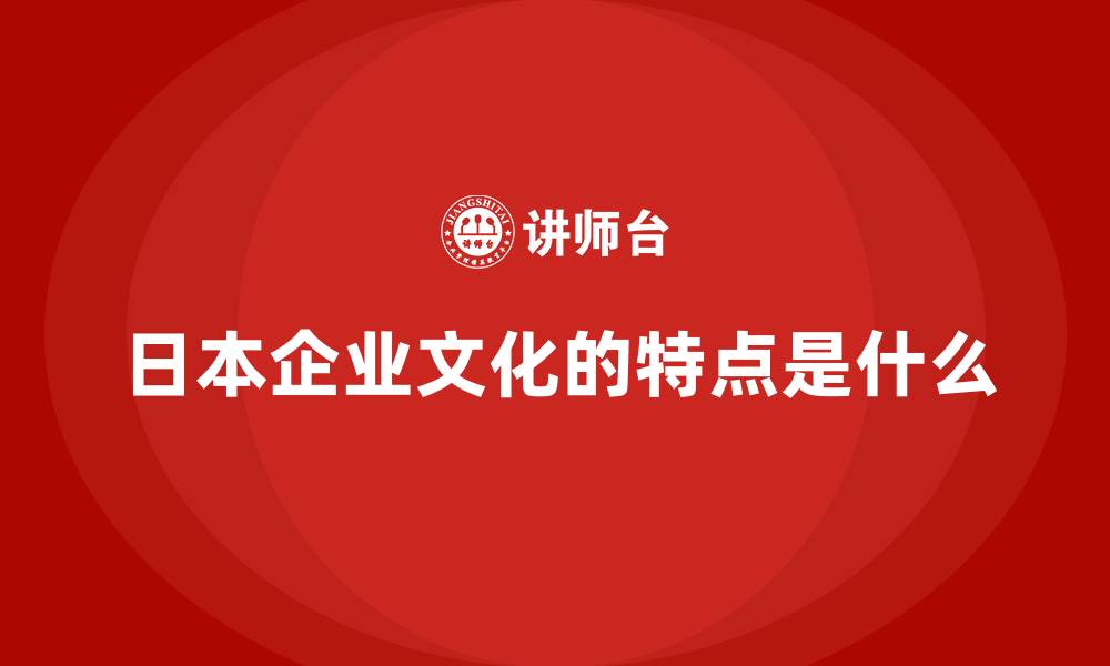 日本企业文化的特点是什么