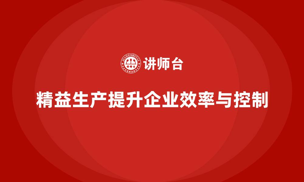 文章精益生产咨询推动流程控制能力与管理执行效率改进升级的缩略图