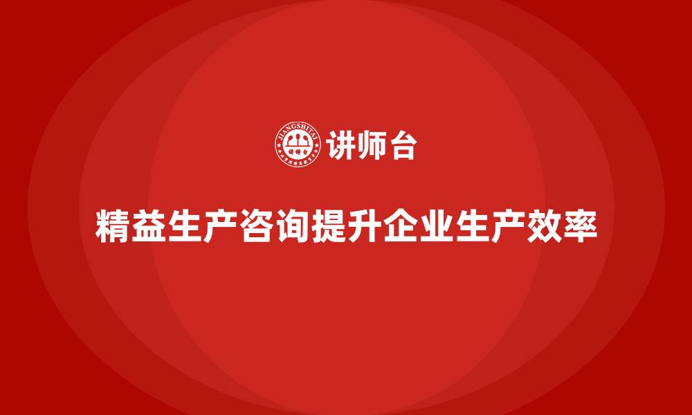 精益生产咨询提升企业生产效率