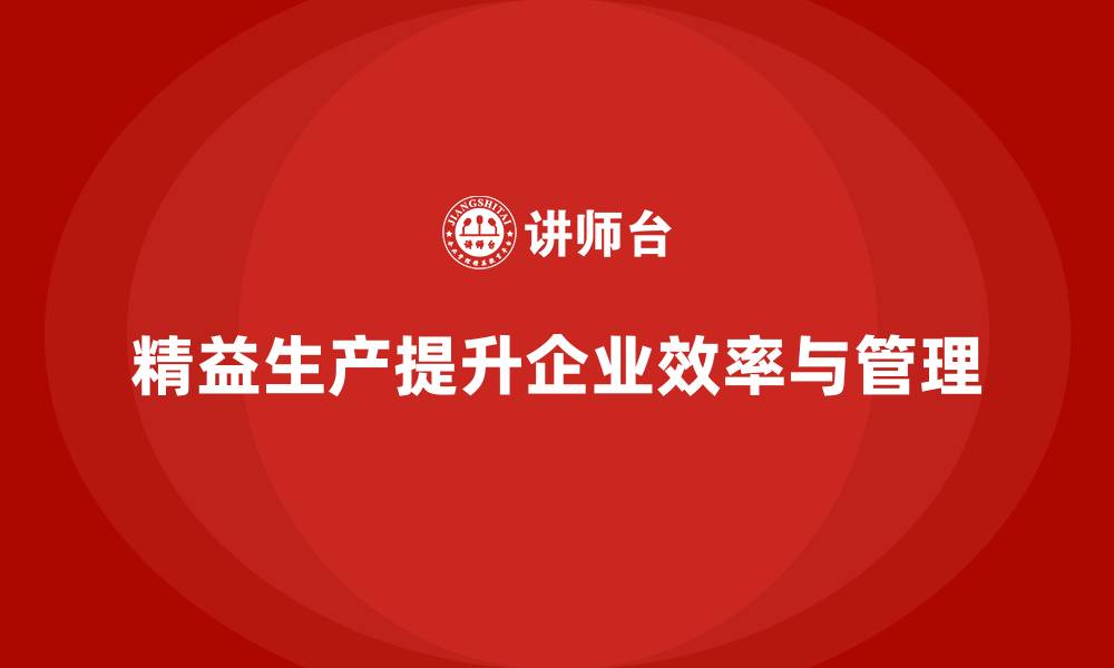 文章精益生产咨询提升生产管理执行力与效率标准的缩略图