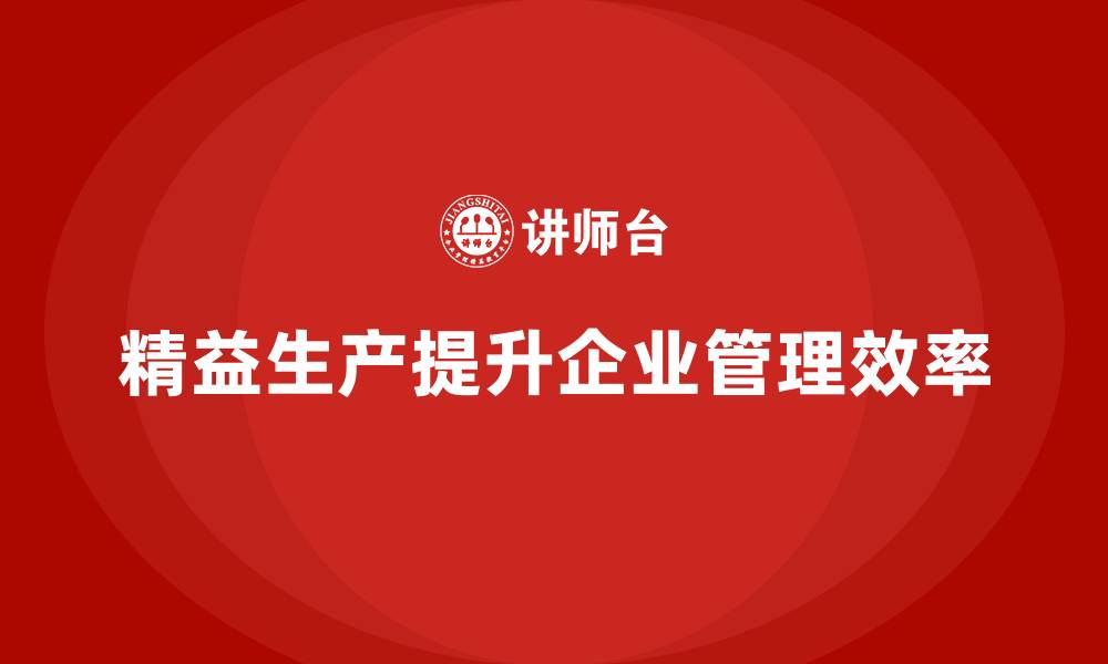 文章精益生产咨询推动企业流程控制与管理效率提升的缩略图