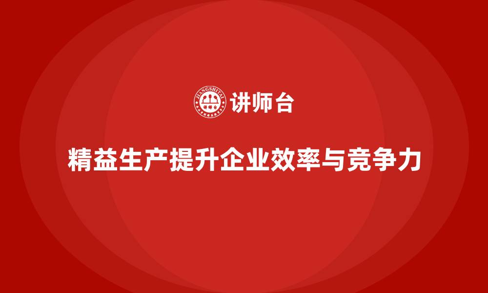文章精益生产咨询提升企业流程控制与执行效率标准的缩略图