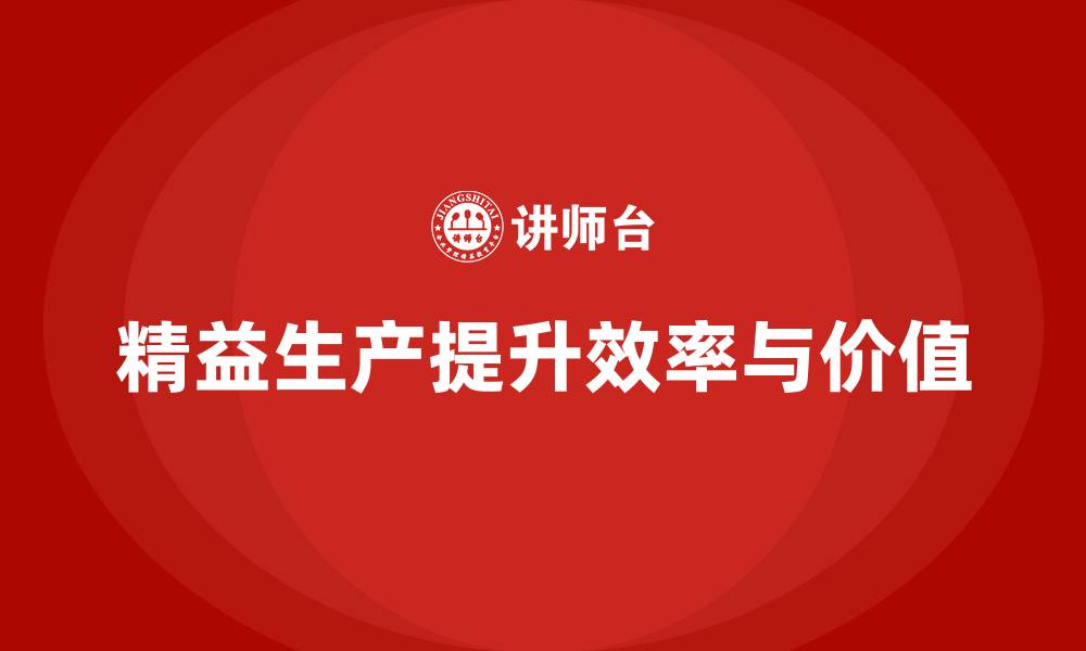 文章精益生产咨询提升企业生产流程控制与效率优化的缩略图