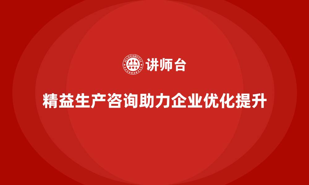 精益生产咨询助力企业优化提升
