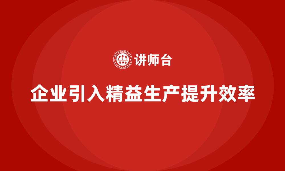文章精益生产咨询帮助企业提升生产流程效率与管理的缩略图