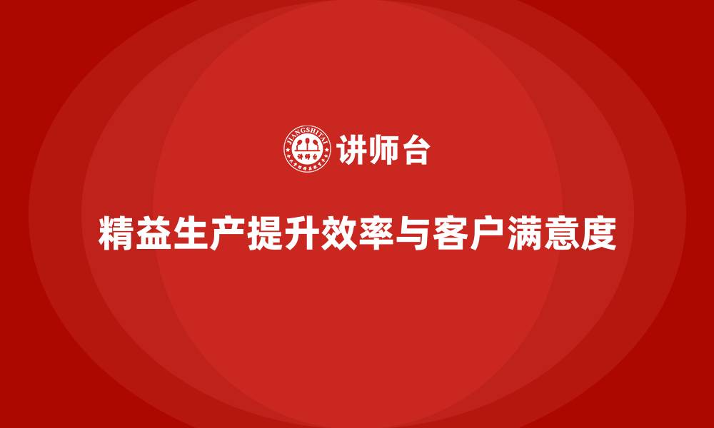 精益生产提升效率与客户满意度