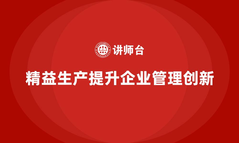 文章精益生产咨询提升企业生产管理创新的缩略图