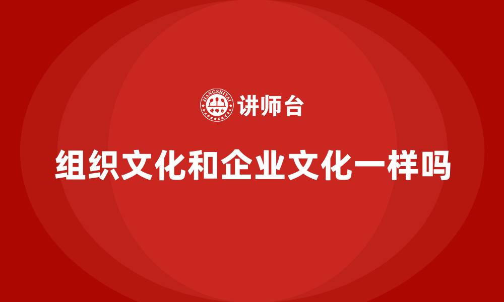 组织文化和企业文化一样吗