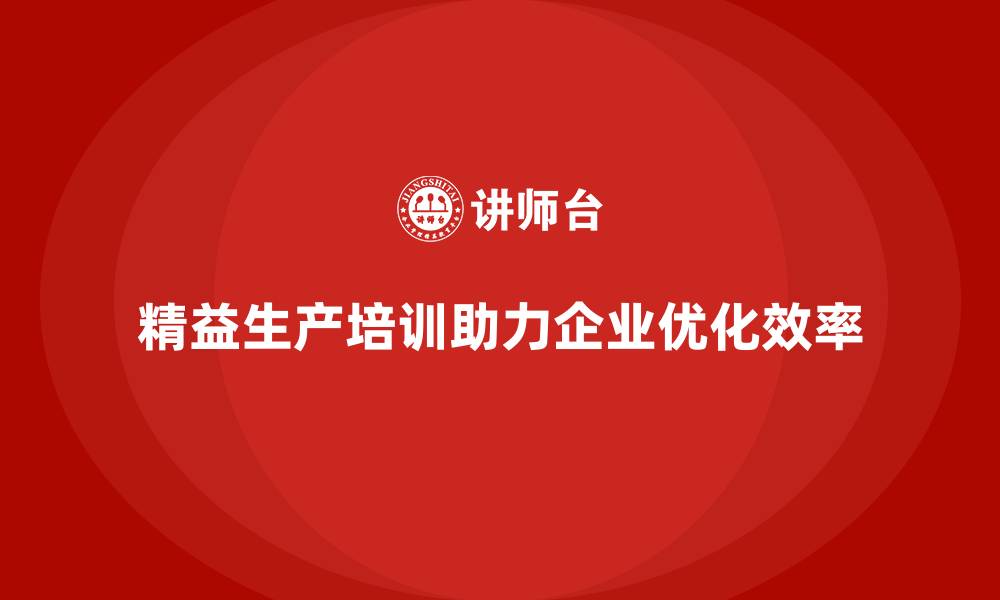 文章精益生产培训助力企业优化作业步骤的缩略图