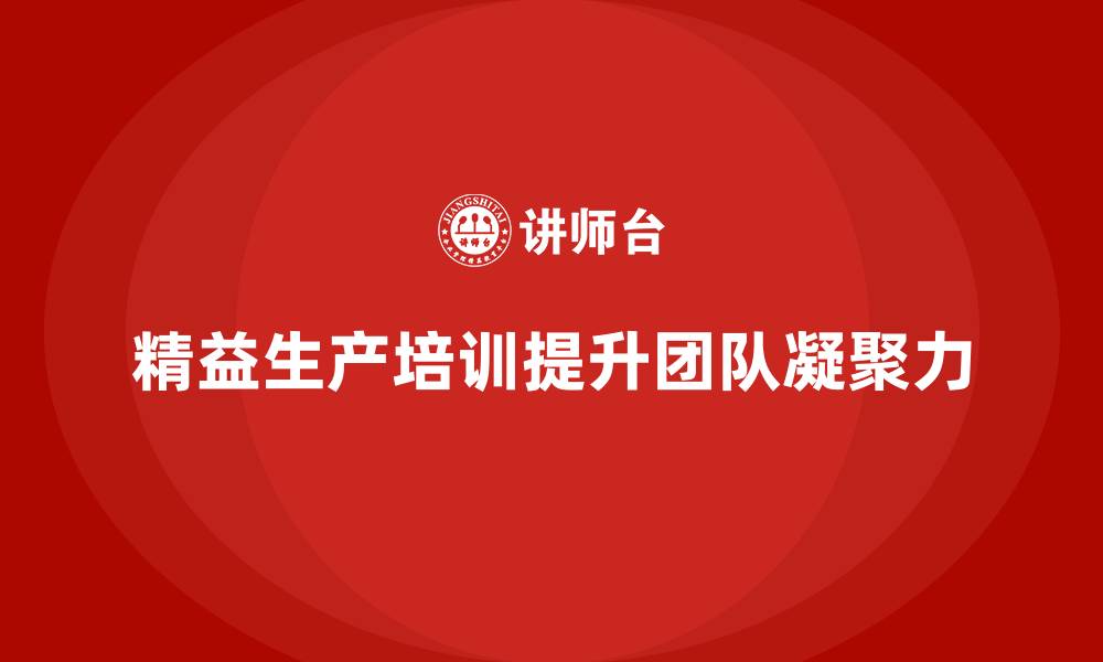 文章精益生产培训如何增强生产团队的凝聚力的缩略图