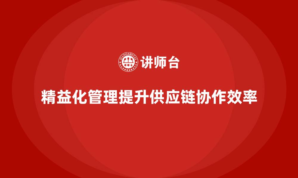 文章精益化管理如何优化企业供应链协作效率？的缩略图