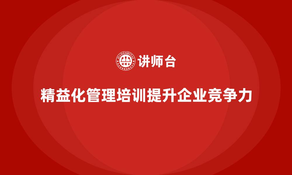 文章精益化管理培训如何增强企业竞争优势？的缩略图