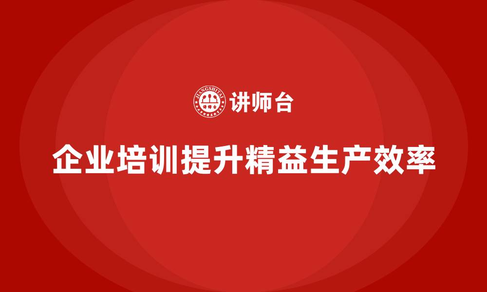 文章企业培训精益化管理如何建立敏捷生产流程？的缩略图