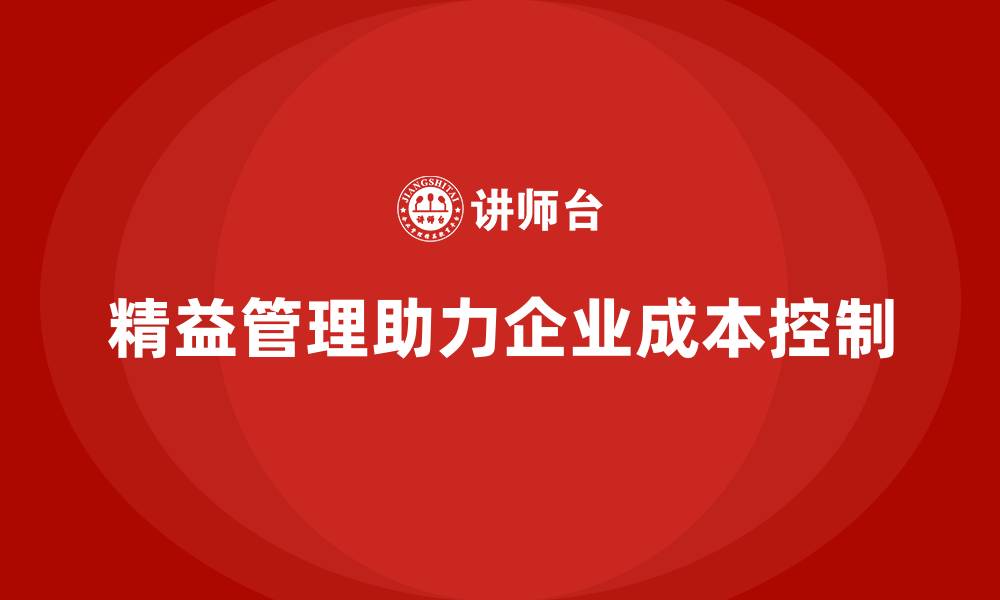 文章精益化管理课程如何推动企业成本精准控制？的缩略图