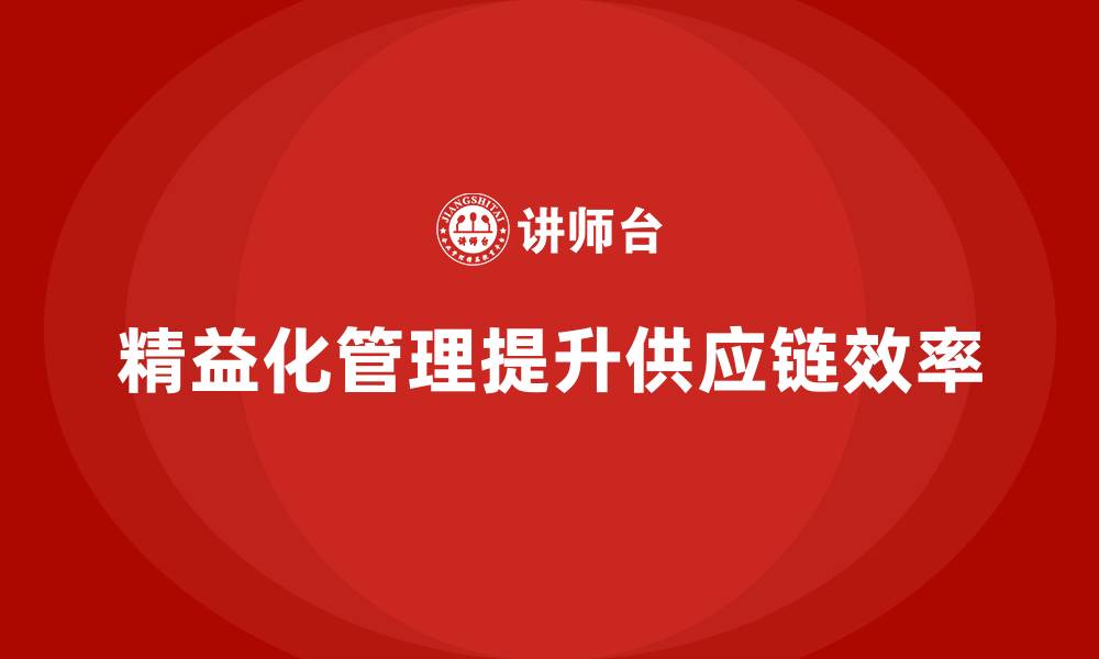 文章精益化管理课程如何提升企业供应链整合效率？的缩略图