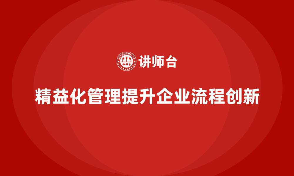 文章精益化管理课程如何助力企业管理流程创新？的缩略图