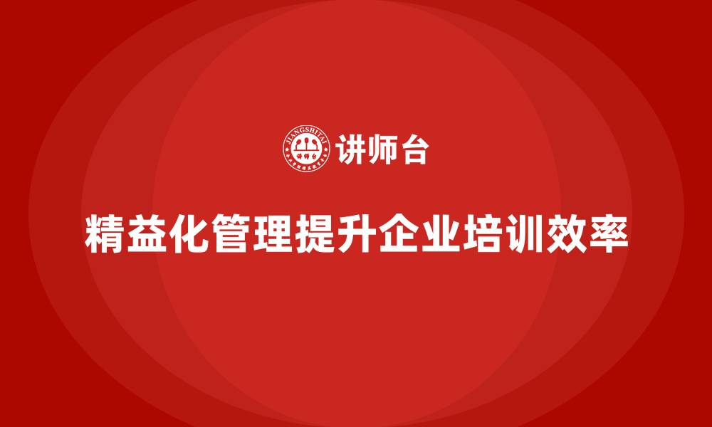 文章企业培训精益化管理如何降低运营冗余浪费？的缩略图
