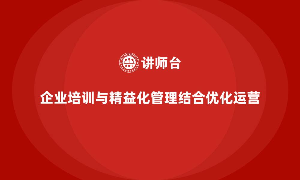 文章企业培训精益化管理如何推动组织运营优化？的缩略图