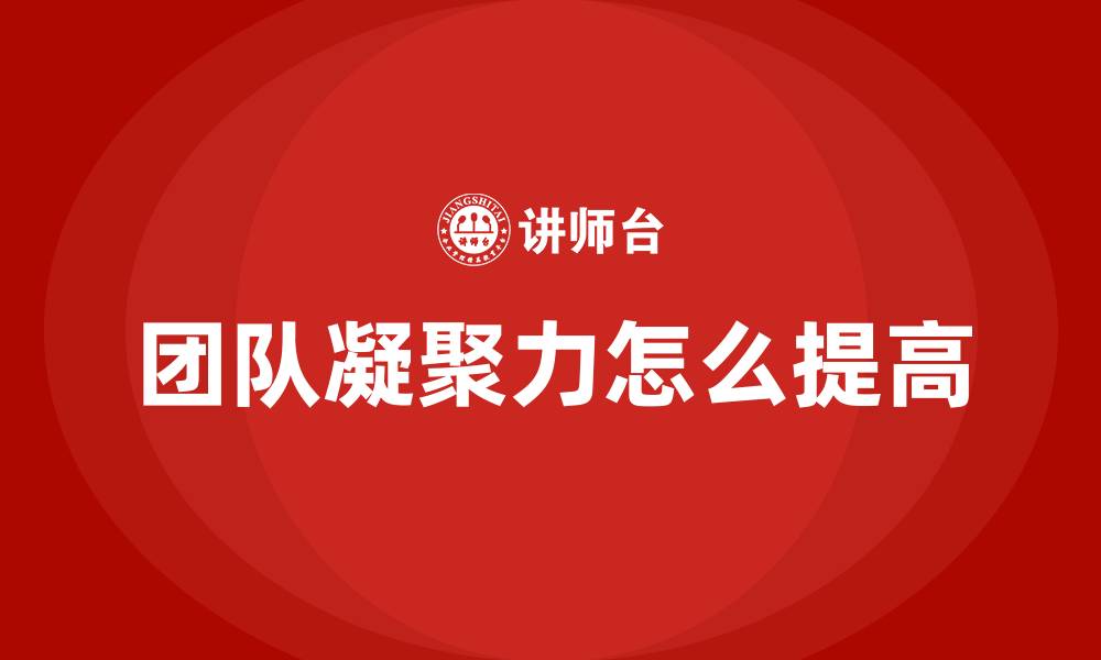 文章团队凝聚力怎么提高的缩略图