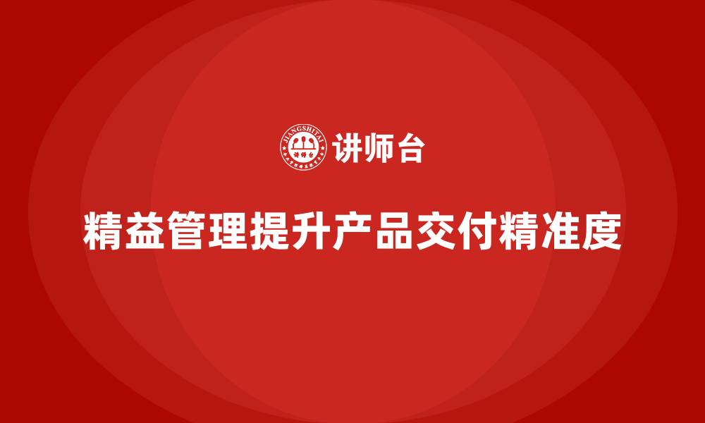 文章精益化管理课程如何帮助企业提高产品交付精准度？的缩略图