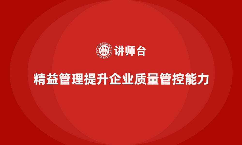 文章精益化管理如何帮助企业提高质量管控能力？的缩略图