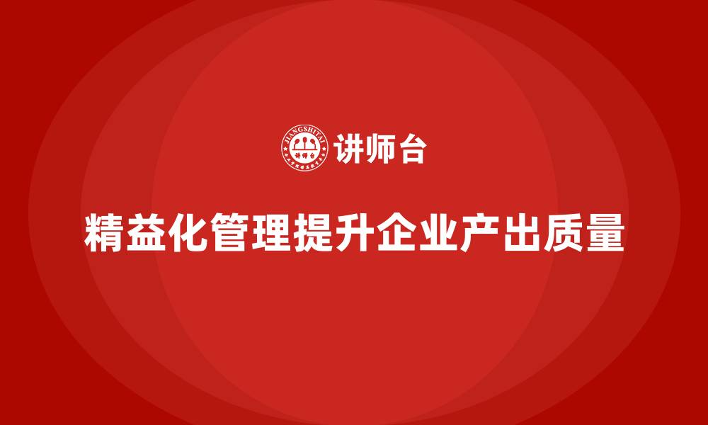 精益化管理提升企业产出质量