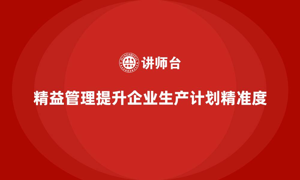 精益管理提升企业生产计划精准度