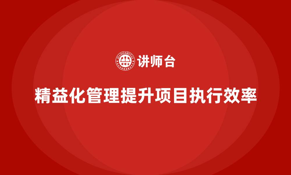 文章精益化管理课程如何帮助企业改进项目执行效率？的缩略图