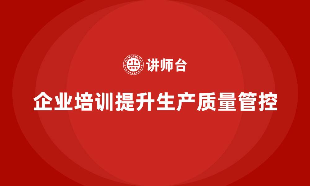 文章企业培训精益化管理如何加强生产质量管控？的缩略图