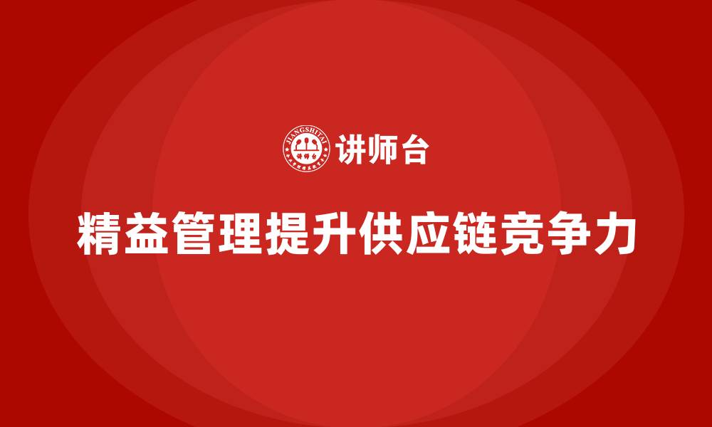 文章精益化管理如何提升企业供应链管理能力？的缩略图