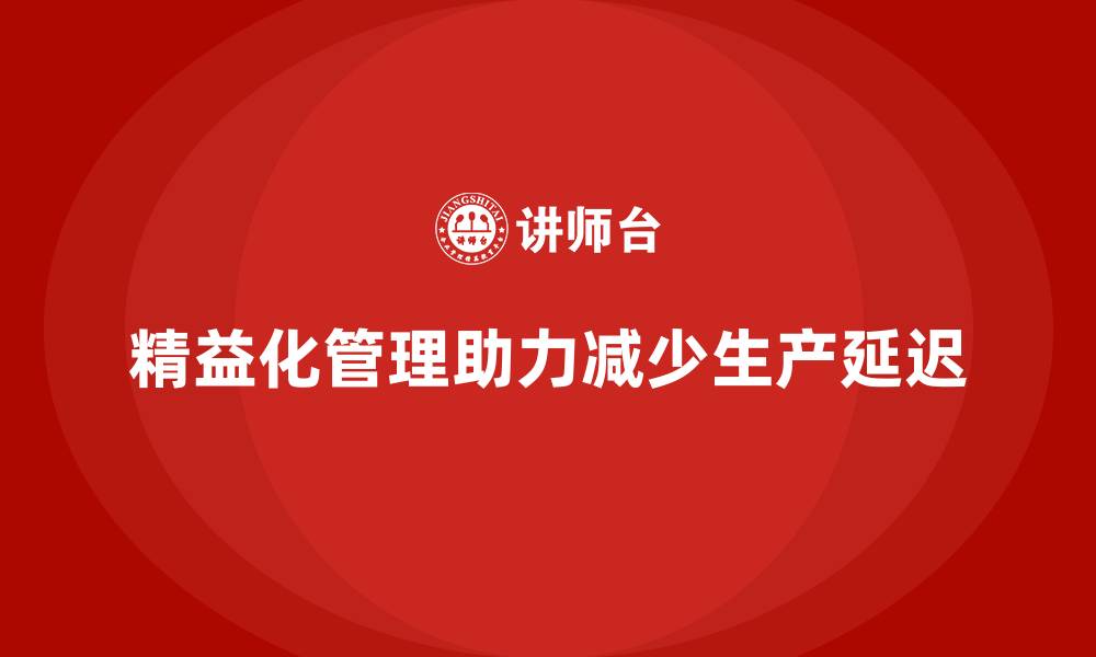 精益化管理助力减少生产延迟