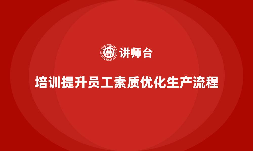 培训提升员工素质优化生产流程