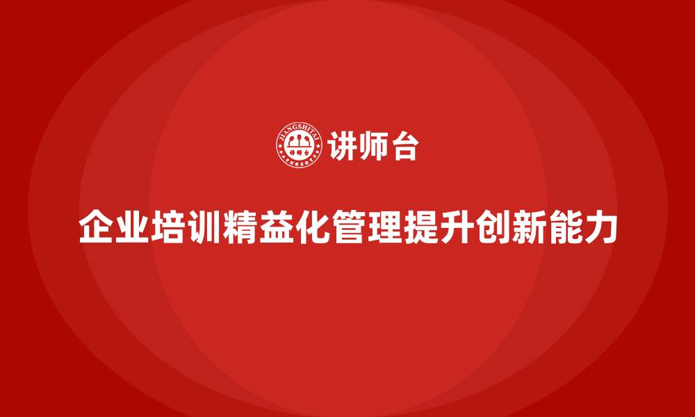 文章企业培训精益化管理如何增强业务流程创新能力？的缩略图