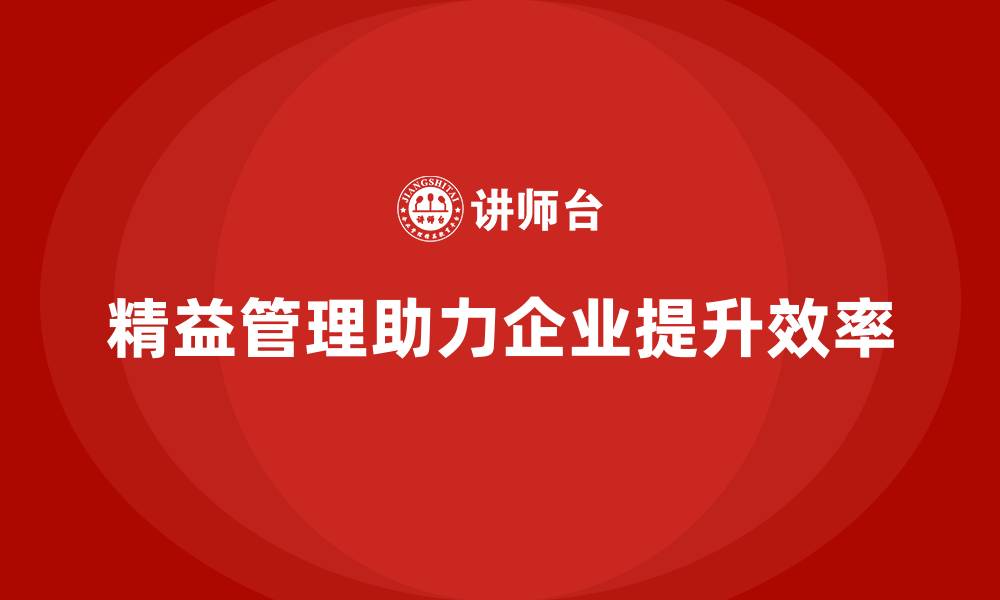 文章精益化管理课程如何帮助企业提升工作流程效率？的缩略图